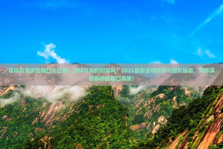 霍邱到重庆磁器口六日游