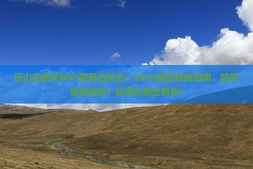 乐山去重庆wfc观景台景点 乐山去重庆wfc观景台景点