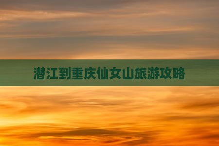 潜江到重庆仙女山旅游