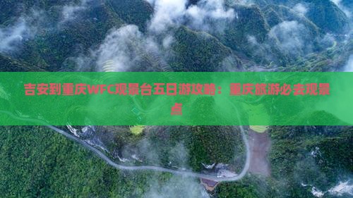 吉安去重庆wfc观景台五日游