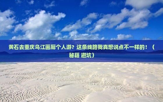 黄石去重庆乌江画廊个人游