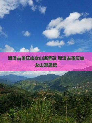 菏泽去重庆仙女山哪里玩