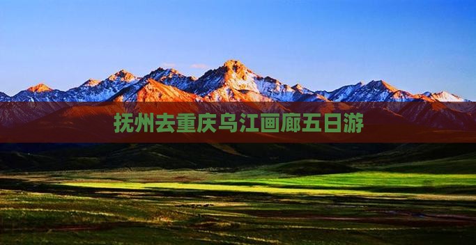 抚州去重庆乌江画廊五日游