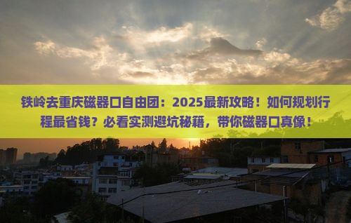 铁岭去重庆磁器口自由团