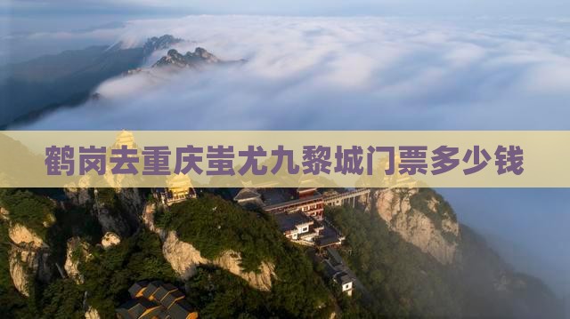 鹤岗去重庆蚩尤九黎城门票