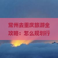 常州去重庆旅游