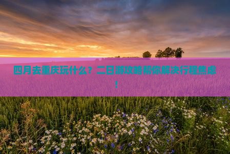 四月到重庆二日游
