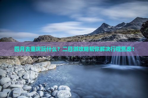 四月到重庆二日游