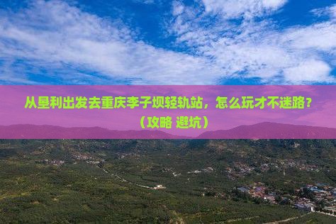 垦利去重庆李子坝轻轨站自由行