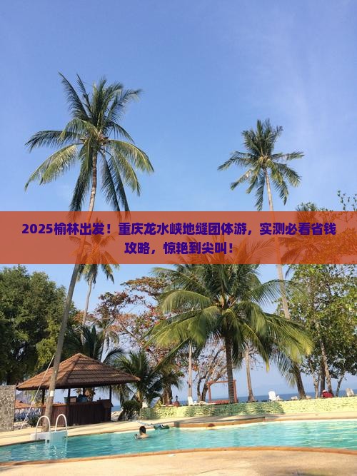 榆林去重庆龙水峡地缝团体旅游