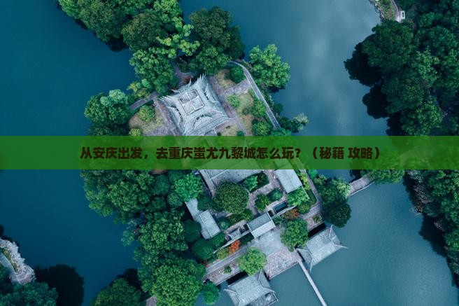 安庆去重庆蚩尤九黎城景点