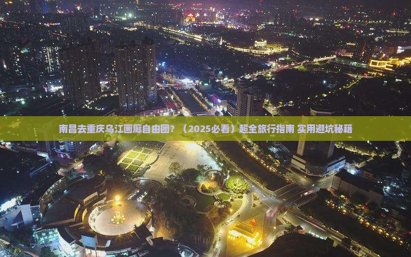 南昌去重庆乌江画廊自由团