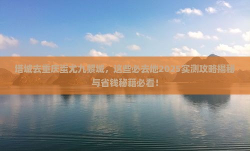 塔城去重庆蚩尤九黎城必去地