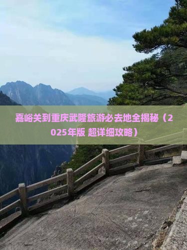 嘉峪关到重庆武隆必去地