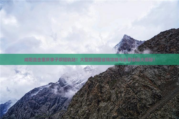 咸阳到重庆李子坝轻轨站大型旅游团 咸阳到重庆李子坝轻轨站大型旅游团