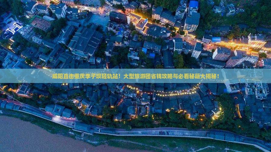 咸阳到重庆李子坝轻轨站大型旅游团 咸阳到重庆李子坝轻轨站大型旅游团