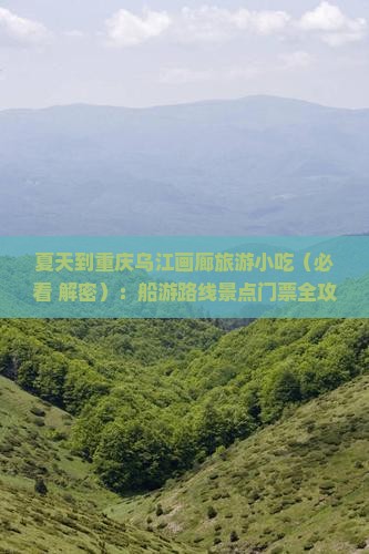 夏天到重庆乌江画廊旅游小吃