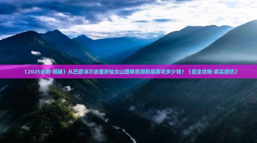 巴彦倬尔到重庆仙女山团体旅游