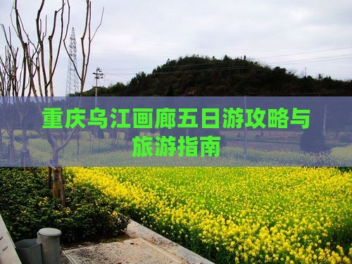信阳去重庆乌江画廊五日游