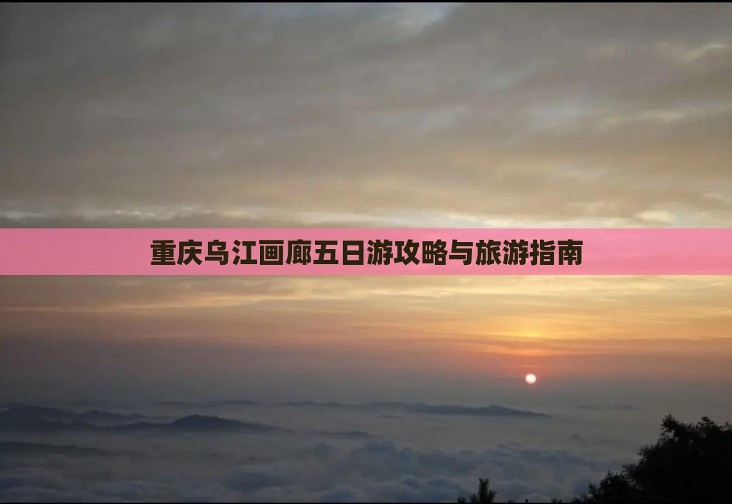 信阳去重庆乌江画廊五日游