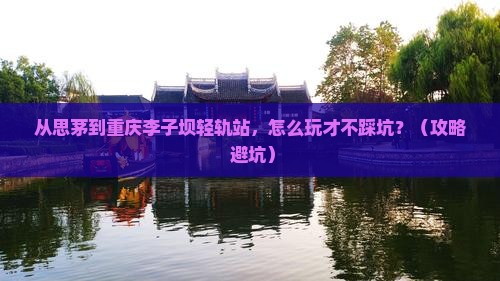 思茅去重庆李子坝轻轨站哪里玩