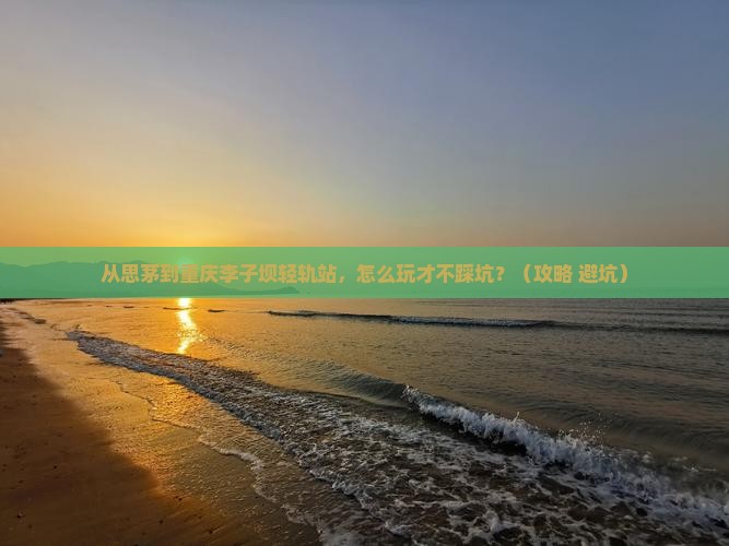 思茅去重庆李子坝轻轨站哪里玩