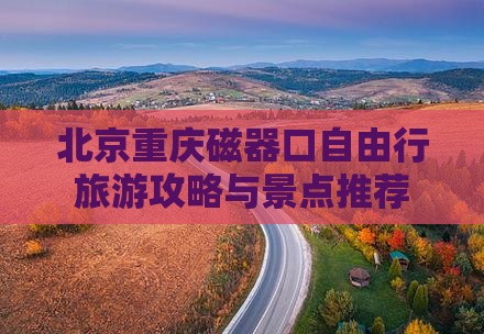 北京去重庆磁器口自由行 北京去重庆磁器口自由行