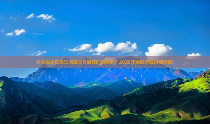 丹东去重庆乌江画廊六日游