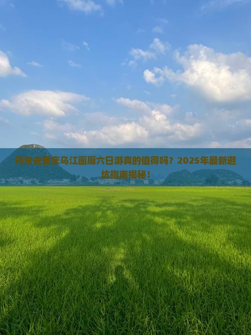丹东去重庆乌江画廊六日游