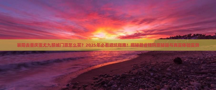 襄阳去重庆蚩尤九黎城门票