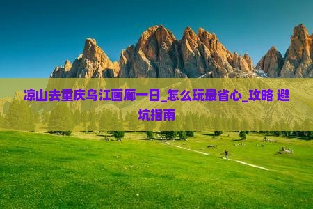 凉山去重庆乌江画廊一日