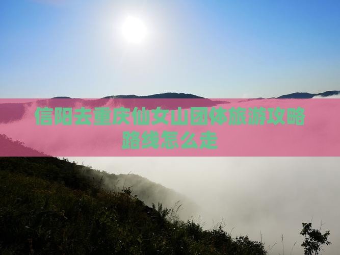 信阳去重庆仙女山团体旅游