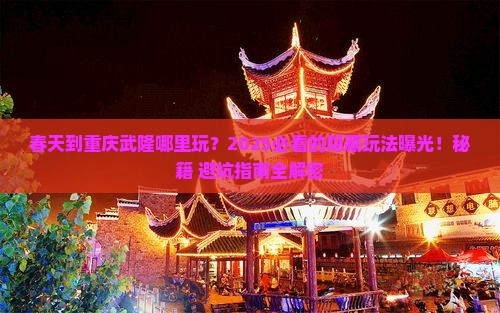 春天到重庆武隆哪里玩