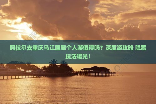 阿拉尔去重庆乌江画廊个人游