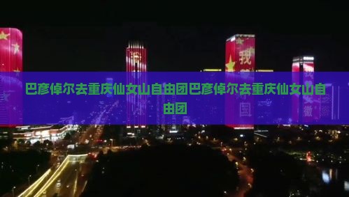 巴彦倬尔去重庆仙女山自由团