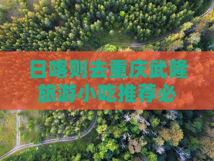 日喀则去重庆武隆旅游小吃