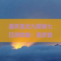 榆林到重庆蚩尤九黎城七日游