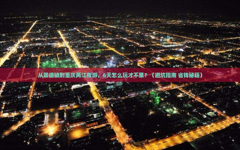 景德镇去重庆两江夜游六日游