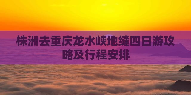 株洲去重庆龙水峡地缝四日游