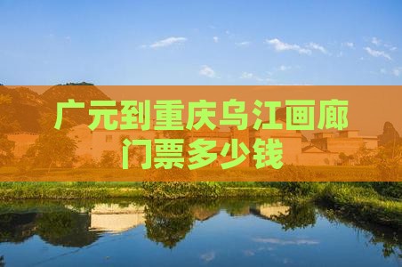 广元到重庆乌江画廊门票