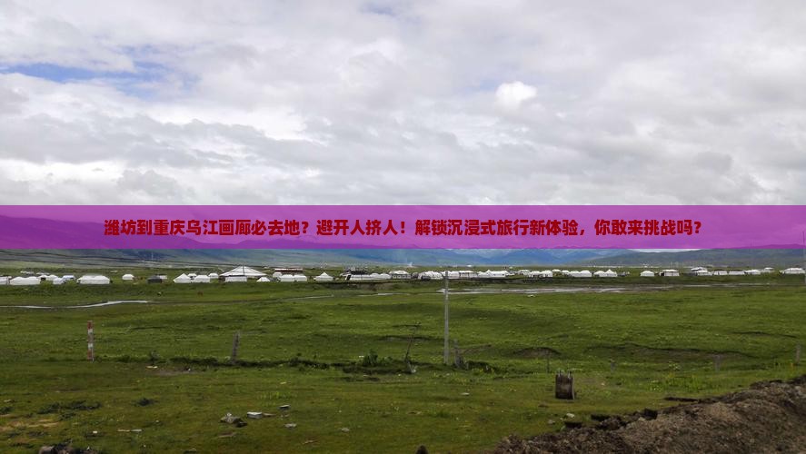 潍坊到重庆乌江画廊必去地