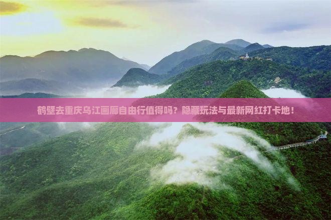 鹤壁去重庆乌江画廊自由行