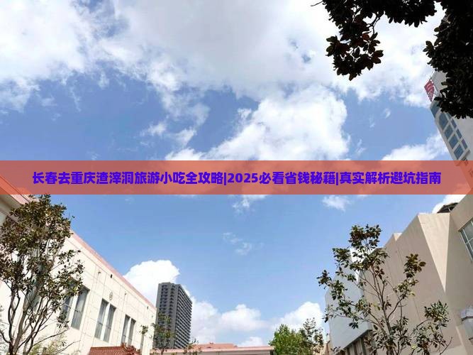 长春去重庆渣滓洞旅游小吃