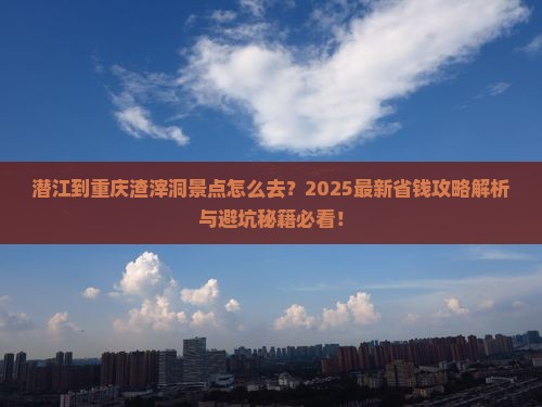 潜江到重庆渣滓洞景点
