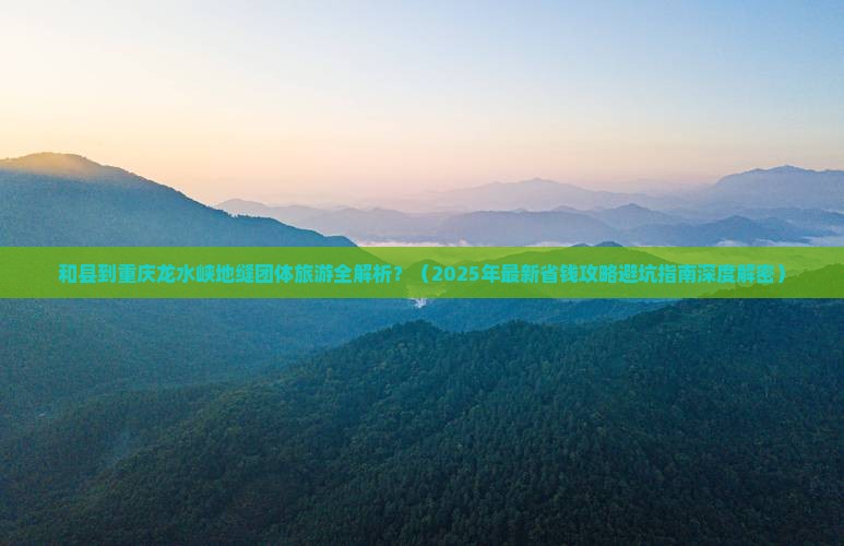 和县去重庆龙水峡地缝团体旅游