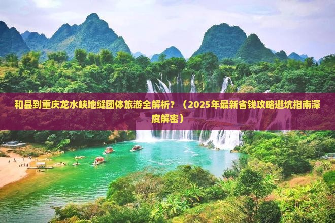 和县去重庆龙水峡地缝团体旅游