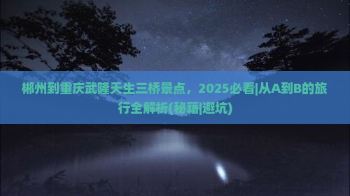 郴州到重庆武隆天生三桥景点