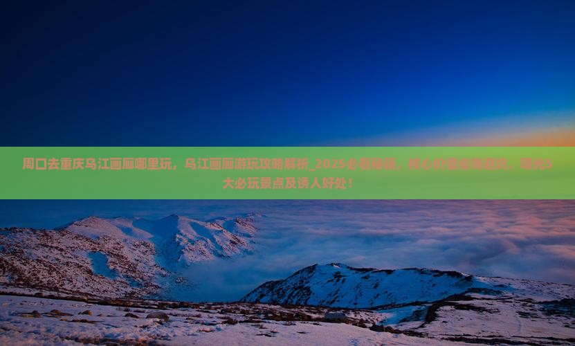 周口去重庆乌江画廊哪里玩