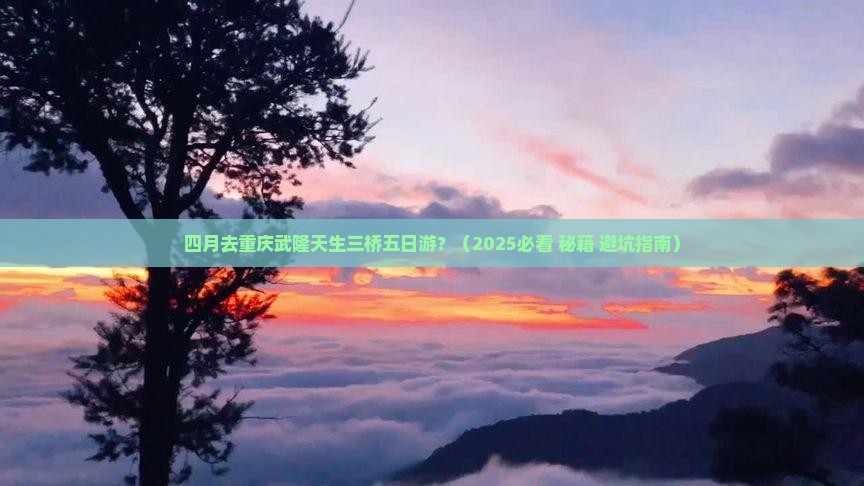 四月去重庆武隆天生三桥五日游