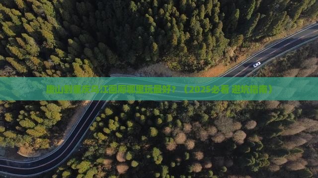 唐山到重庆乌江画廊哪里玩 唐山到重庆乌江画廊哪里玩